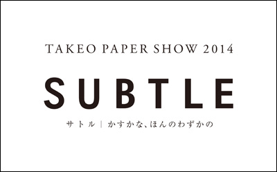 TAKEO PAPER SHOW 2014「SUBTLE」
